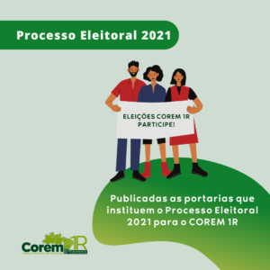 Peça gráfica de fundo cinza esverdiado. Na parte superior, sobre faixa verde, o texto "Processo Eleitoral 2021". Abaixo, na parte central, ilustração de três pessoas que seguram uma faixa, na qual está escrito Eleições COREM 1R 2021. Abaixo, sobre uma faixa verde, o texto Publicadas as portarias que instituem o Processo Eleitoral 2021 para o COREM 1R. Na parte inferior, lado esquerdo, a logormarca do COREM 1R.