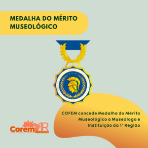 Peça gráfica de fundo verde acinzentado. Na parte superior, sobre tarja amarela, a frase Medalha do Mérito Museológico. Abaixo, centralizada, foto da medalha. Na parte inferior direita, o texto: COFEM concede Medalha do Mérito Museológico a Museóloga e Instituição da 1ª Região. Do lado esquerdo, a logormarca do COREM 1R.